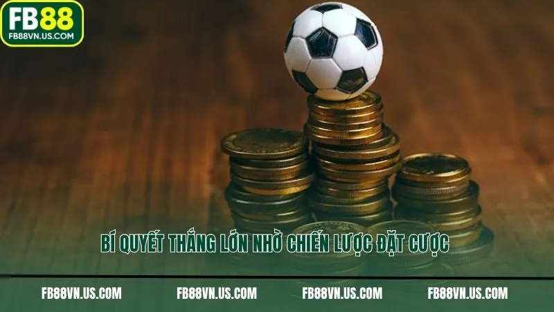 Bí quyết thắng lớn nhờ chiến lược đặt cược