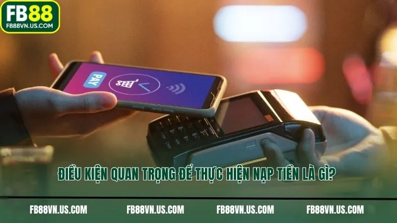 Điều kiện quan trọng để thực hiện nạp tiền là gì?