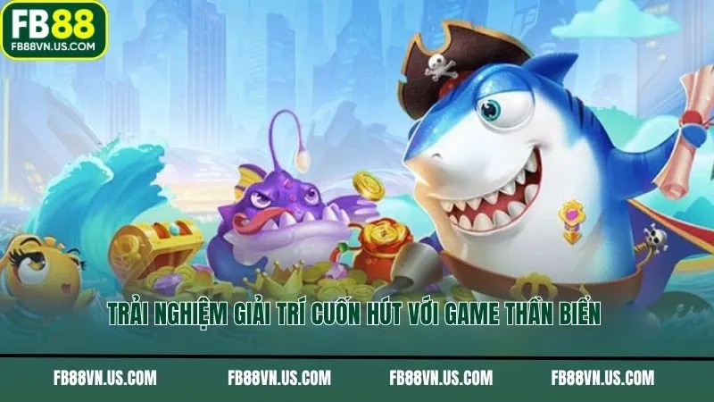 Trải nghiệm giải trí cuốn hút với game Thần Biển