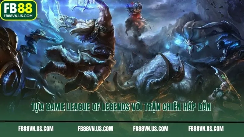 Tựa game League of Legends với trận chiến hấp dẫn